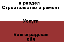  в раздел : Строительство и ремонт » Услуги . Волгоградская обл.,Волгоград г.